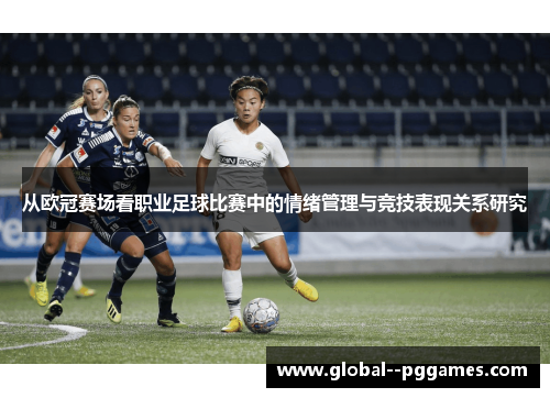 从欧冠赛场看职业足球比赛中的情绪管理与竞技表现关系研究 从欧冠赛场看职业足球比赛中的情绪管理与竞技表现关系研究