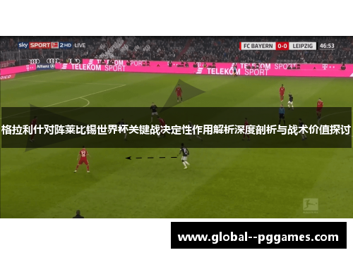 格拉利什对阵莱比锡世界杯关键战决定性作用解析深度剖析与战术价值探讨