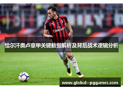 恰尔汗奥卢意甲关键数据解析及背后战术逻辑分析 恰尔汗奥卢意甲关键数据解析及背后战术逻辑分析
