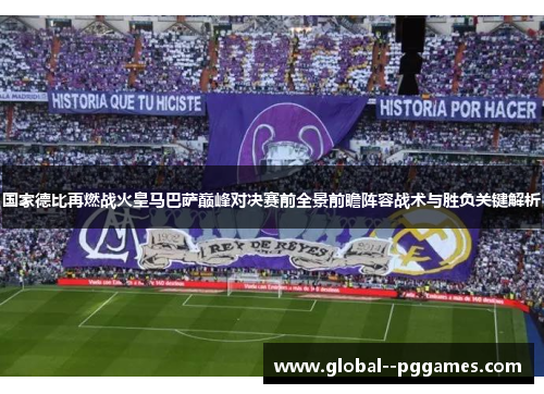 国家德比再燃战火皇马巴萨巅峰对决赛前全景前瞻阵容战术与胜负关键解析 国家德比再燃战火皇马巴萨巅峰对决赛前全景前瞻阵容战术与胜负关键解析