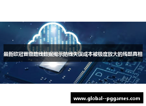 最新欧冠晋级路线数据揭示防线失误成本被极度放大的残酷真相