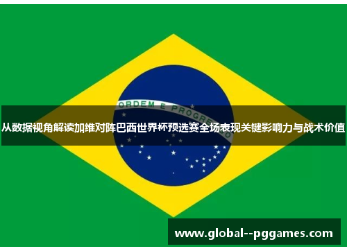 从数据视角解读加维对阵巴西世界杯预选赛全场表现关键影响力与战术价值 从数据视角解读加维对阵巴西世界杯预选赛全场表现关键影响力与战术价值