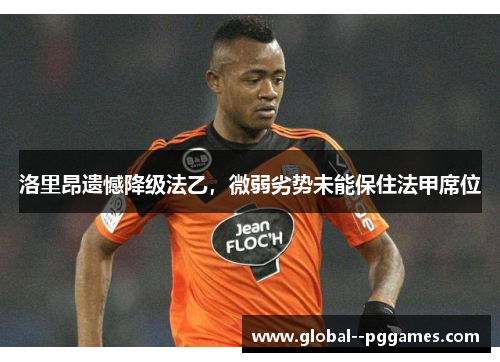 洛里昂遗憾降级法乙,微弱劣势未能保住法甲席位 洛里昂遗憾降级法乙,微弱劣势未能保住法甲席位