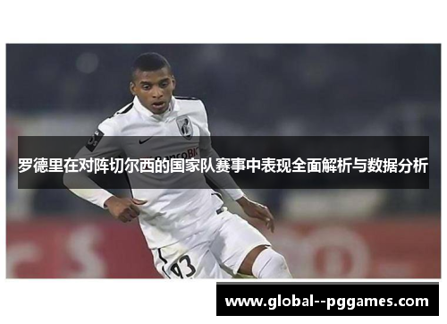 罗德里在对阵切尔西的国家队赛事中表现全面解析与数据分析 罗德里在对阵切尔西的国家队赛事中表现全面解析与数据分析