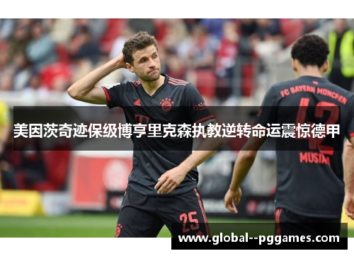 美因茨奇迹保级博亨里克森执教逆转命运震惊德甲 美因茨奇迹保级博亨里克森执教逆转命运震惊德甲