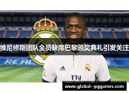 维尼修斯团队全员缺席巴黎颁奖典礼引发关注