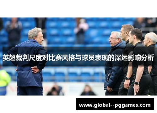 英超裁判尺度对比赛风格与球员表现的深远影响分析 英超裁判尺度对比赛风格与球员表现的深远影响分析