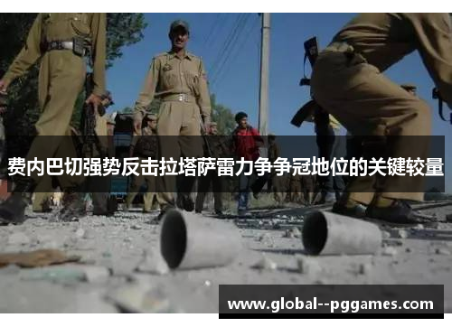 费内巴切强势反击拉塔萨雷力争争冠地位的关键较量