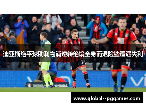 迪亚斯绝平球助利物浦逆转绝境全身而退险些遭遇失利