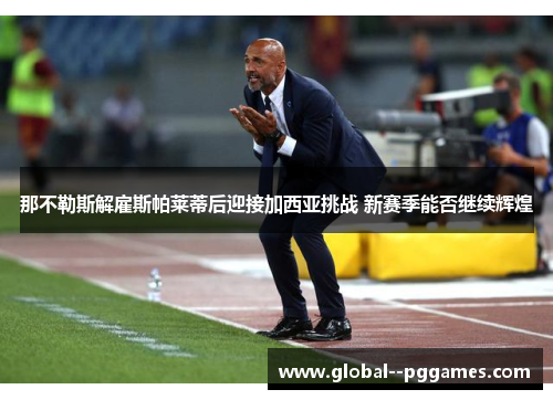 那不勒斯解雇斯帕莱蒂后迎接加西亚挑战 新赛季能否继续辉煌