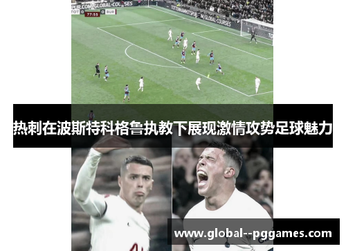 热刺在波斯特科格鲁执教下展现激情攻势足球魅力