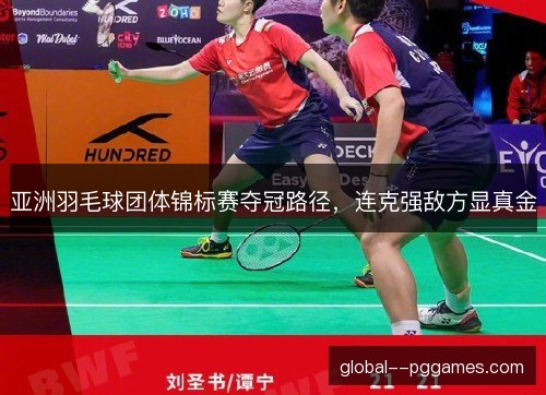 亚洲羽毛球团体锦标赛夺冠路径，连克强敌方显真金